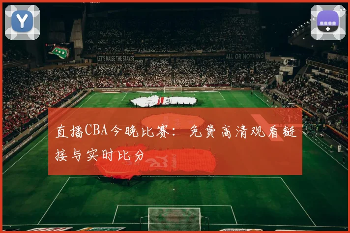 直播CBA今晚比赛：免费高清观看链接与实时比分