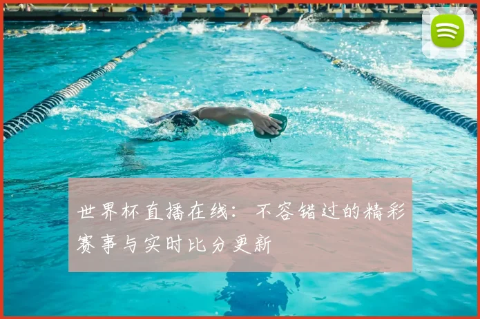 世界杯直播在线：不容错过的精彩赛事与实时比分更新