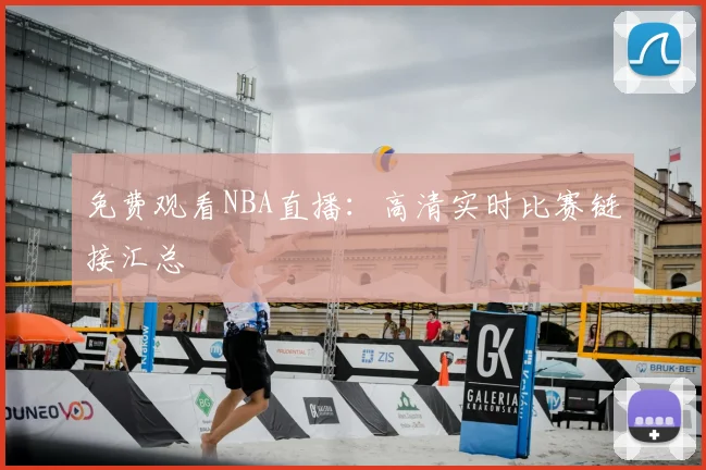 免费观看NBA直播:高清实时比赛链接汇总