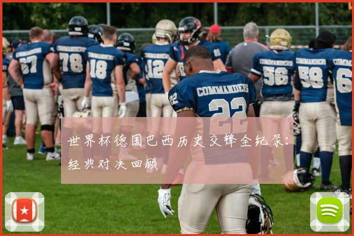 世界杯德国巴西历史交锋全纪录：经典对决回顾