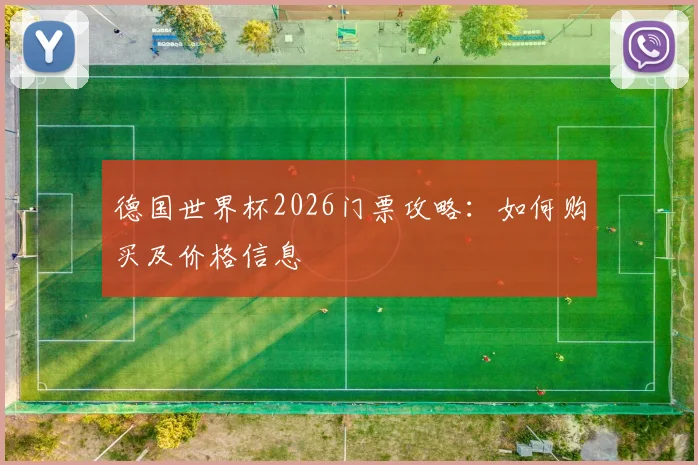 德国世界杯2026门票攻略：如何购买及价格信息