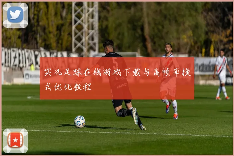 实况足球在线游戏下载与高帧率模式优化教程