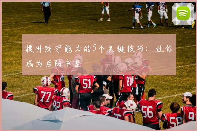 提升防守能力的5个关键技巧：让你成为后防中坚
